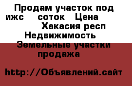 Продам участок под ижс 12 соток › Цена ­ 1 200 000 - Хакасия респ. Недвижимость » Земельные участки продажа   